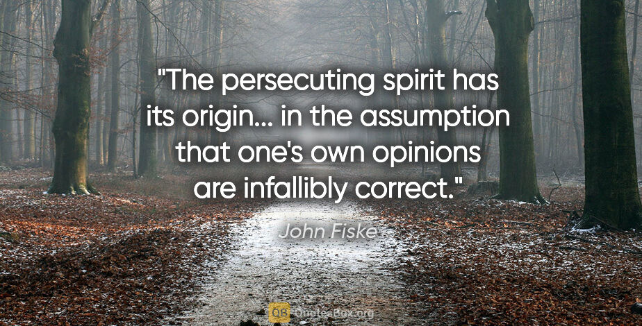John Fiske quote: "The persecuting spirit has its origin... in the assumption..."