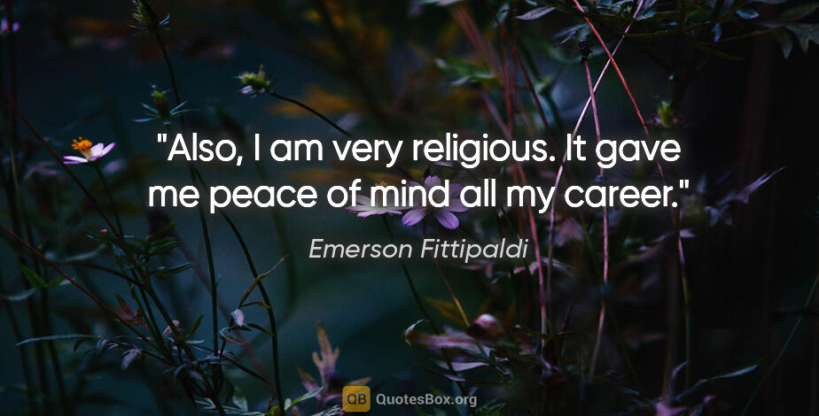Emerson Fittipaldi quote: "Also, I am very religious. It gave me peace of mind all my..."