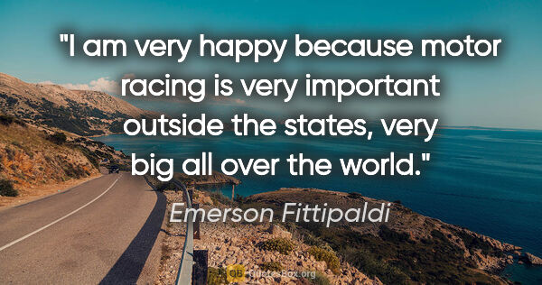 Emerson Fittipaldi quote: "I am very happy because motor racing is very important outside..."