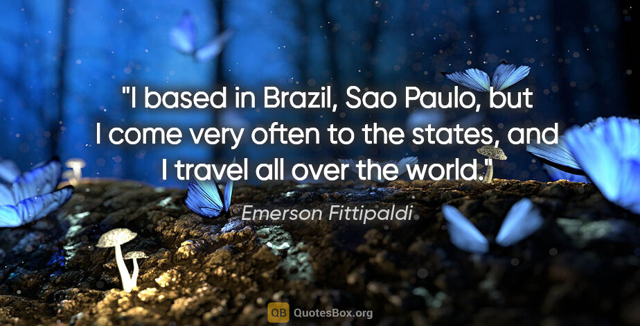 Emerson Fittipaldi quote: "I based in Brazil, Sao Paulo, but I come very often to the..."