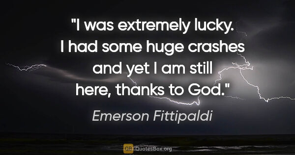 Emerson Fittipaldi quote: "I was extremely lucky. I had some huge crashes and yet I am..."