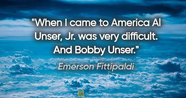 Emerson Fittipaldi quote: "When I came to America Al Unser, Jr. was very difficult. And..."