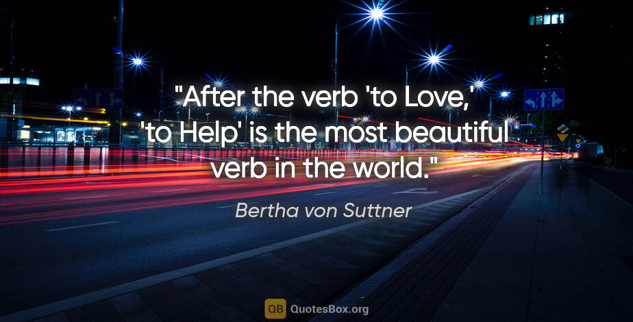 Bertha von Suttner quote: "After the verb 'to Love,' 'to Help' is the most beautiful verb..."