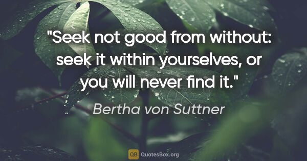 Bertha von Suttner quote: "Seek not good from without: seek it within yourselves, or you..."