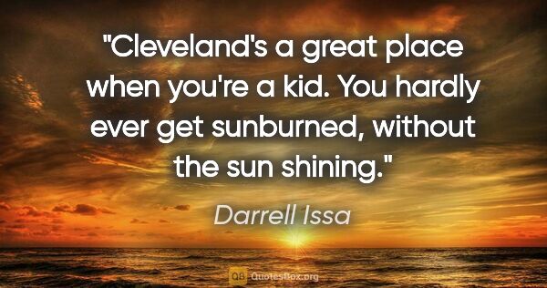 Darrell Issa quote: "Cleveland's a great place when you're a kid. You hardly ever..."