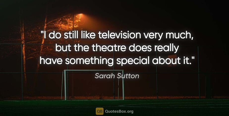 Sarah Sutton quote: "I do still like television very much, but the theatre does..."