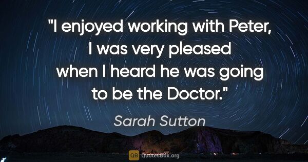 Sarah Sutton quote: "I enjoyed working with Peter, I was very pleased when I heard..."