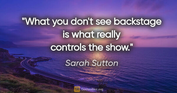 Sarah Sutton quote: "What you don't see backstage is what really controls the show."