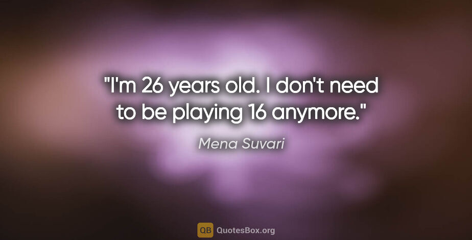 Mena Suvari quote: "I'm 26 years old. I don't need to be playing 16 anymore."