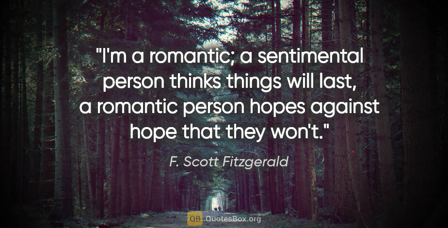 F. Scott Fitzgerald quote: "I'm a romantic; a sentimental person thinks things will last,..."