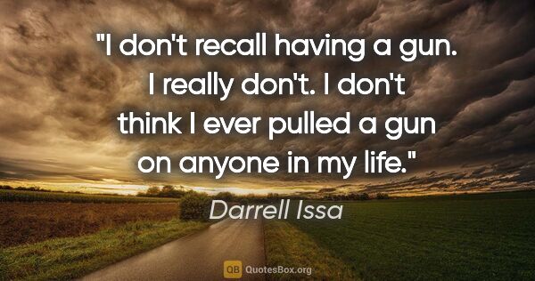 Darrell Issa quote: "I don't recall having a gun. I really don't. I don't think I..."