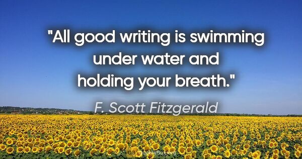 F. Scott Fitzgerald quote: "All good writing is swimming under water and holding your breath."