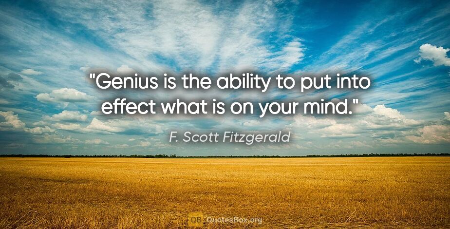 F. Scott Fitzgerald quote: "Genius is the ability to put into effect what is on your mind."
