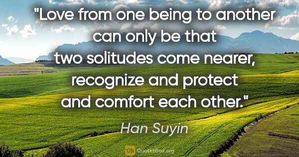 Han Suyin quote: "Love from one being to another can only be that two solitudes..."