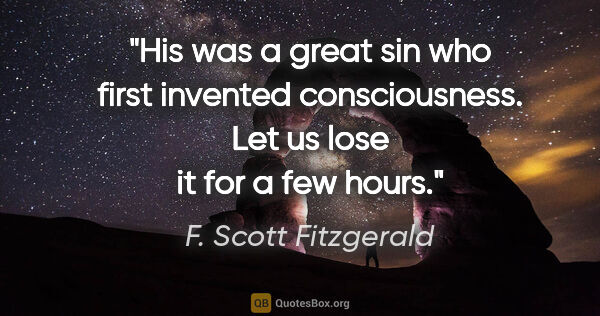 F. Scott Fitzgerald quote: "His was a great sin who first invented consciousness. Let us..."