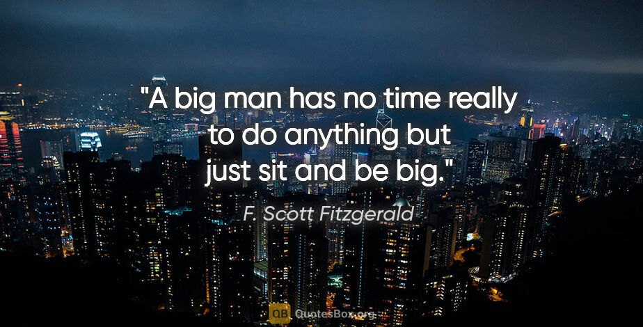 F. Scott Fitzgerald quote: "A big man has no time really to do anything but just sit and..."