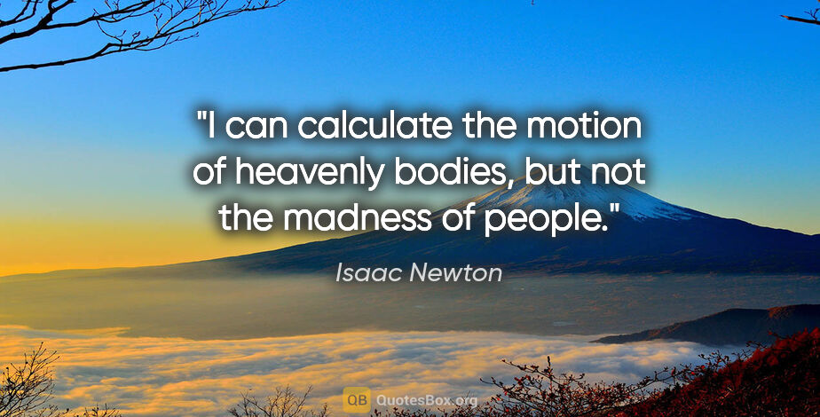 Isaac Newton quote: "I can calculate the motion of heavenly bodies, but not the..."