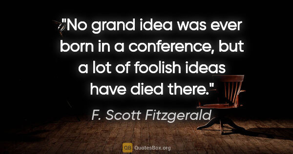 F. Scott Fitzgerald quote: "No grand idea was ever born in a conference, but a lot of..."