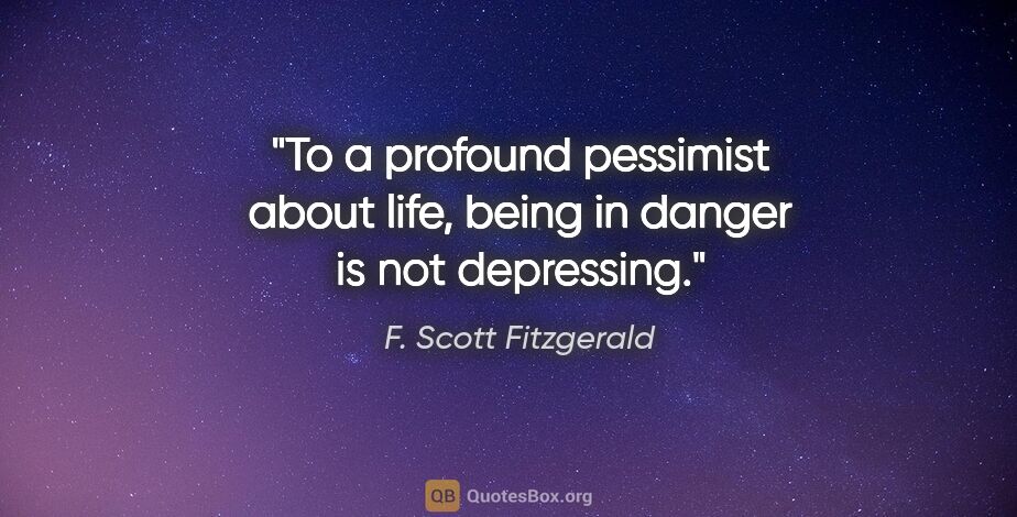 F. Scott Fitzgerald quote: "To a profound pessimist about life, being in danger is not..."