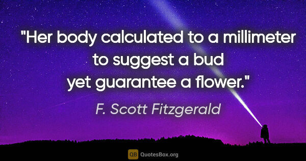 F. Scott Fitzgerald quote: "Her body calculated to a millimeter to suggest a bud yet..."