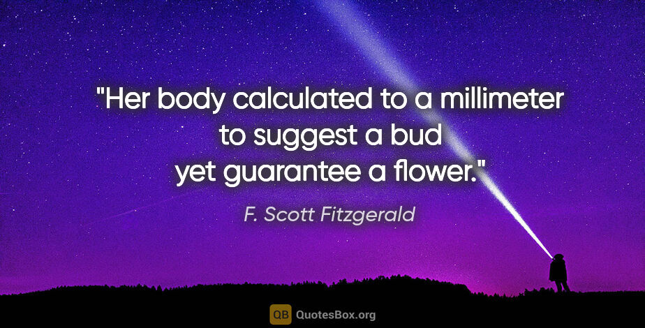 F. Scott Fitzgerald quote: "Her body calculated to a millimeter to suggest a bud yet..."