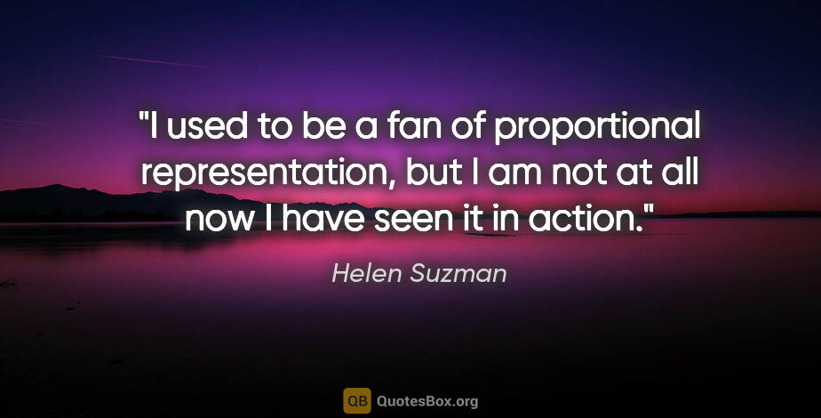 Helen Suzman quote: "I used to be a fan of proportional representation, but I am..."