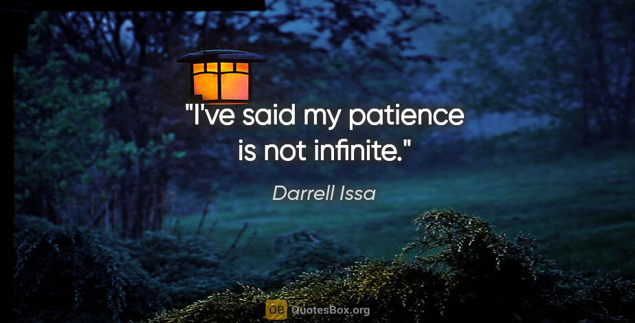Darrell Issa quote: "I've said my patience is not infinite."