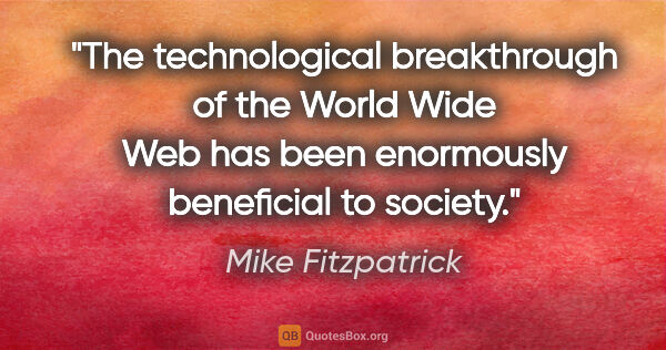 Mike Fitzpatrick quote: "The technological breakthrough of the World Wide Web has been..."