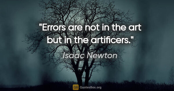 Isaac Newton quote: "Errors are not in the art but in the artificers."