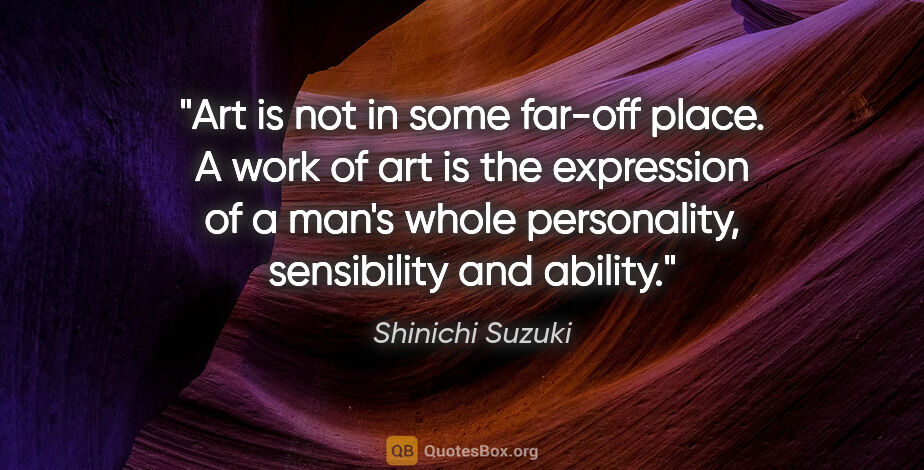 Shinichi Suzuki quote: "Art is not in some far-off place. A work of art is the..."