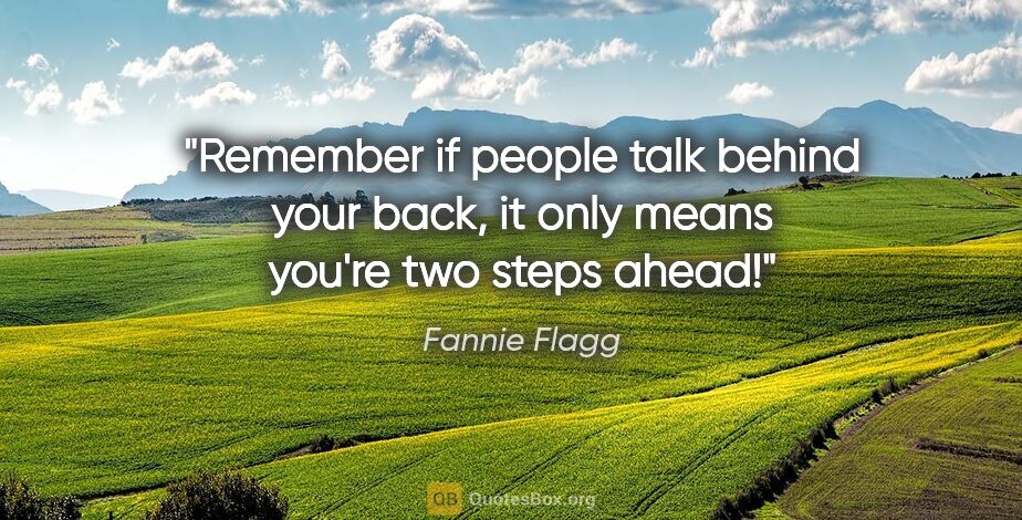 Fannie Flagg quote: "Remember if people talk behind your back, it only means you're..."