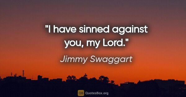 Jimmy Swaggart quote: "I have sinned against you, my Lord."
