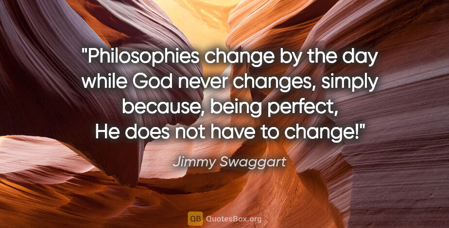 Jimmy Swaggart quote: "Philosophies change by the day while God never changes, simply..."