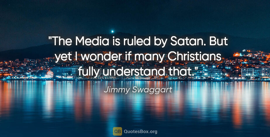 Jimmy Swaggart quote: "The Media is ruled by Satan. But yet I wonder if many..."