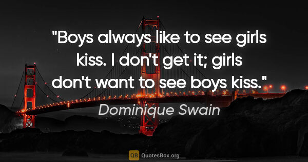 Dominique Swain quote: "Boys always like to see girls kiss. I don't get it; girls..."