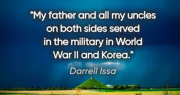 Darrell Issa quote: "My father and all my uncles on both sides served in the..."