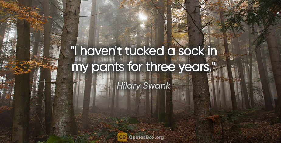 Hilary Swank quote: "I haven't tucked a sock in my pants for three years."