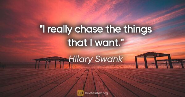 Hilary Swank quote: "I really chase the things that I want."