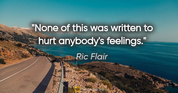 Ric Flair quote: "None of this was written to hurt anybody's feelings."