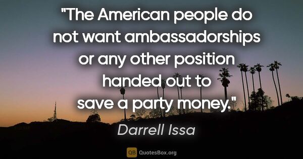 Darrell Issa quote: "The American people do not want ambassadorships or any other..."