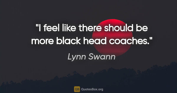 Lynn Swann quote: "I feel like there should be more black head coaches."