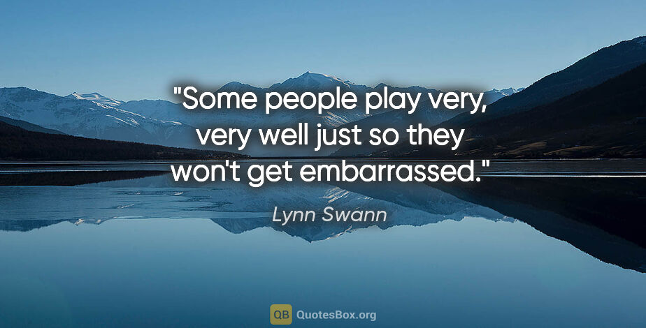Lynn Swann quote: "Some people play very, very well just so they won't get..."
