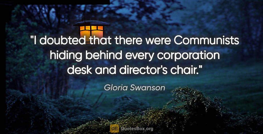 Gloria Swanson quote: "I doubted that there were Communists hiding behind every..."