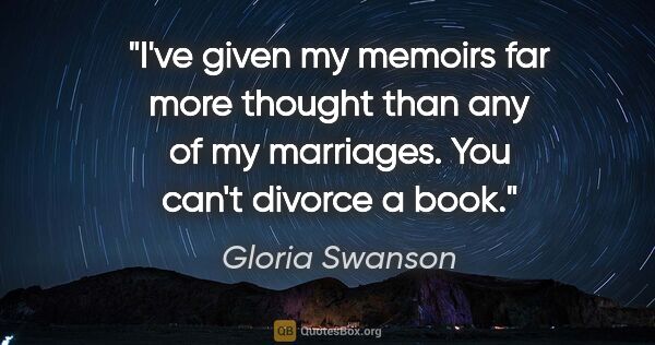 Gloria Swanson quote: "I've given my memoirs far more thought than any of my..."