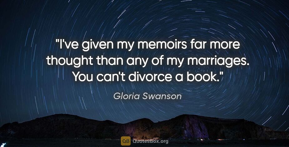Gloria Swanson quote: "I've given my memoirs far more thought than any of my..."