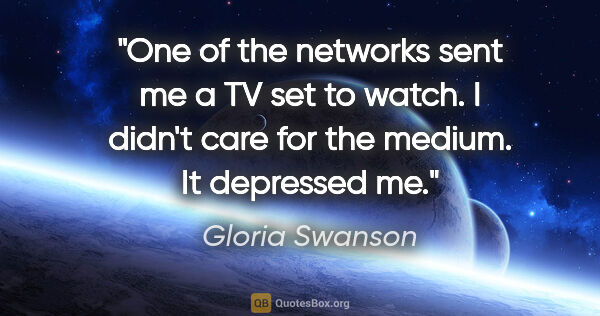 Gloria Swanson quote: "One of the networks sent me a TV set to watch. I didn't care..."