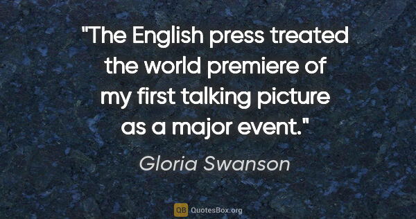 Gloria Swanson quote: "The English press treated the world premiere of my first..."