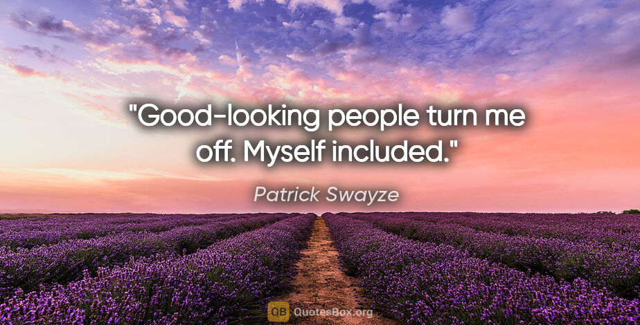 Patrick Swayze quote: "Good-looking people turn me off. Myself included."