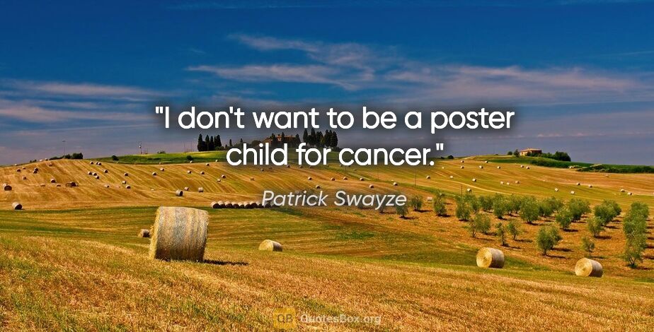Patrick Swayze quote: "I don't want to be a poster child for cancer."