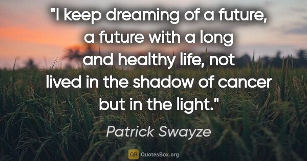 Patrick Swayze quote: "I keep dreaming of a future, a future with a long and healthy..."
